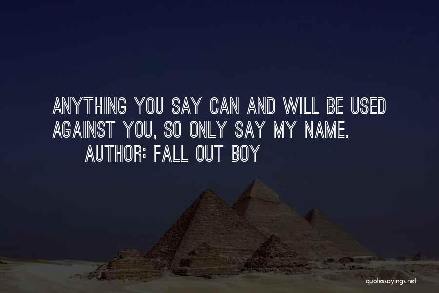 Fall Out Boy Quotes: Anything You Say Can And Will Be Used Against You, So Only Say My Name.