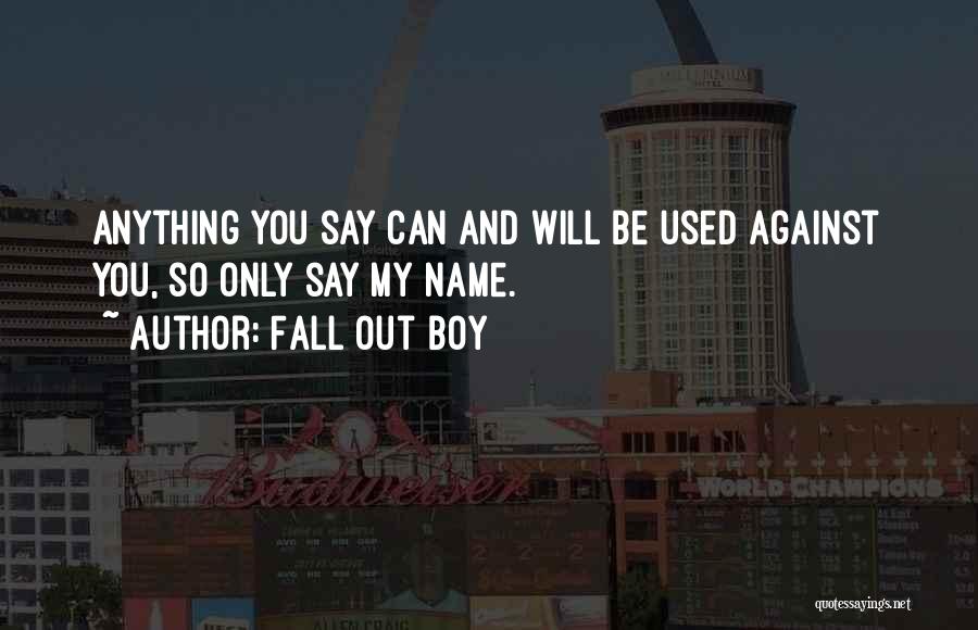 Fall Out Boy Quotes: Anything You Say Can And Will Be Used Against You, So Only Say My Name.