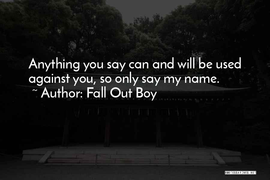 Fall Out Boy Quotes: Anything You Say Can And Will Be Used Against You, So Only Say My Name.