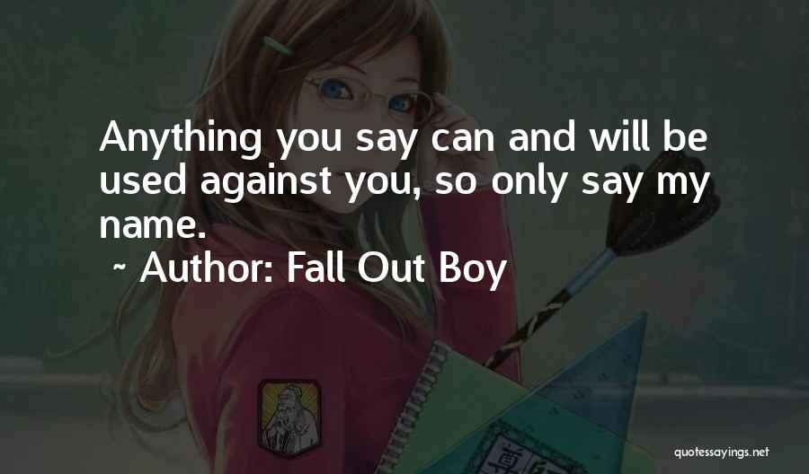 Fall Out Boy Quotes: Anything You Say Can And Will Be Used Against You, So Only Say My Name.