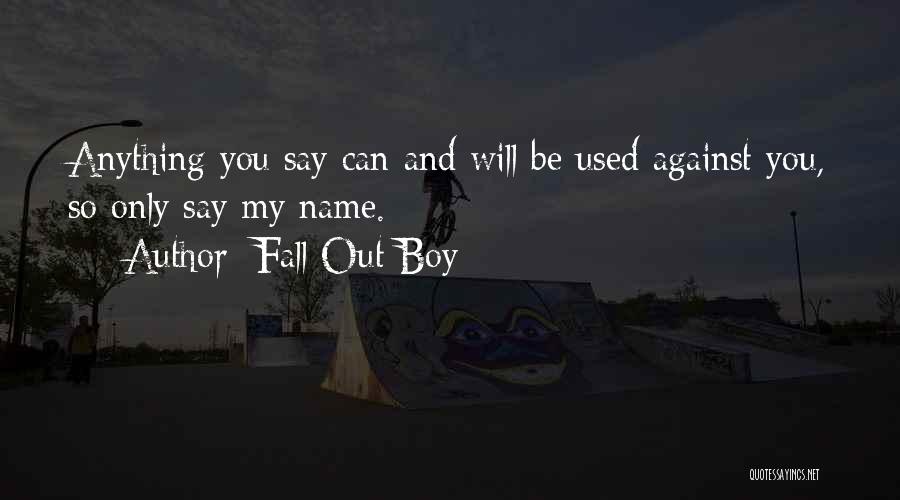 Fall Out Boy Quotes: Anything You Say Can And Will Be Used Against You, So Only Say My Name.