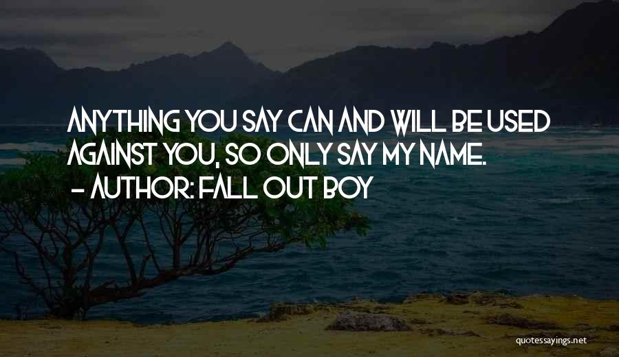 Fall Out Boy Quotes: Anything You Say Can And Will Be Used Against You, So Only Say My Name.