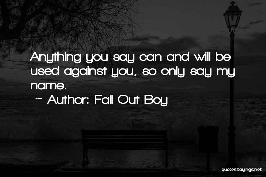 Fall Out Boy Quotes: Anything You Say Can And Will Be Used Against You, So Only Say My Name.
