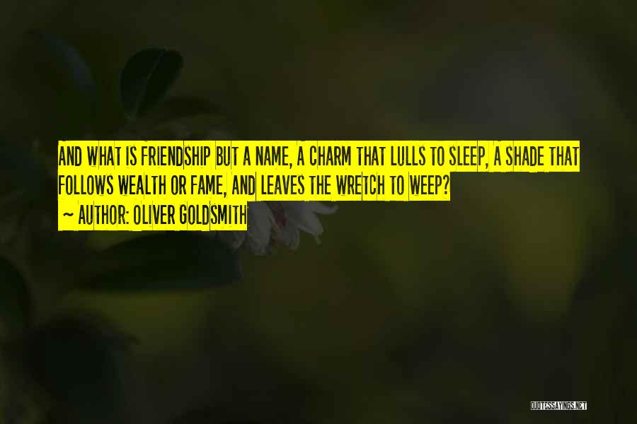 Oliver Goldsmith Quotes: And What Is Friendship But A Name, A Charm That Lulls To Sleep, A Shade That Follows Wealth Or Fame,