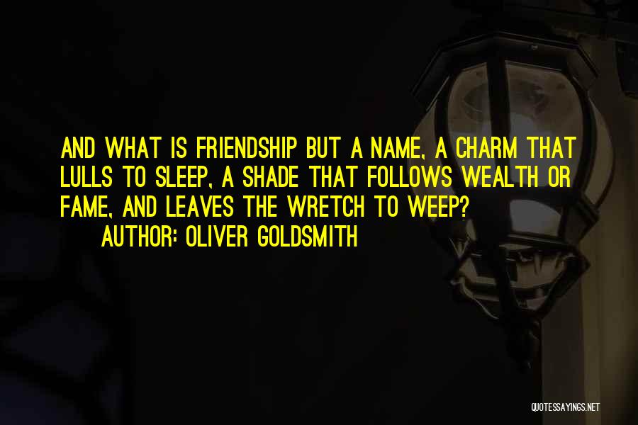 Oliver Goldsmith Quotes: And What Is Friendship But A Name, A Charm That Lulls To Sleep, A Shade That Follows Wealth Or Fame,