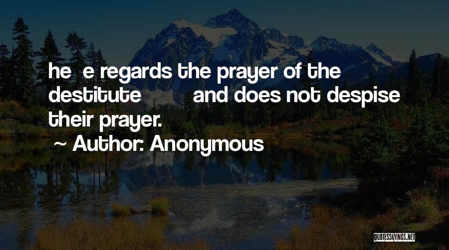 Anonymous Quotes: He E Regards The Prayer Of The Destitute And Does Not Despise Their Prayer.