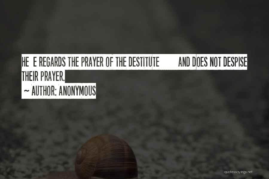 Anonymous Quotes: He E Regards The Prayer Of The Destitute And Does Not Despise Their Prayer.