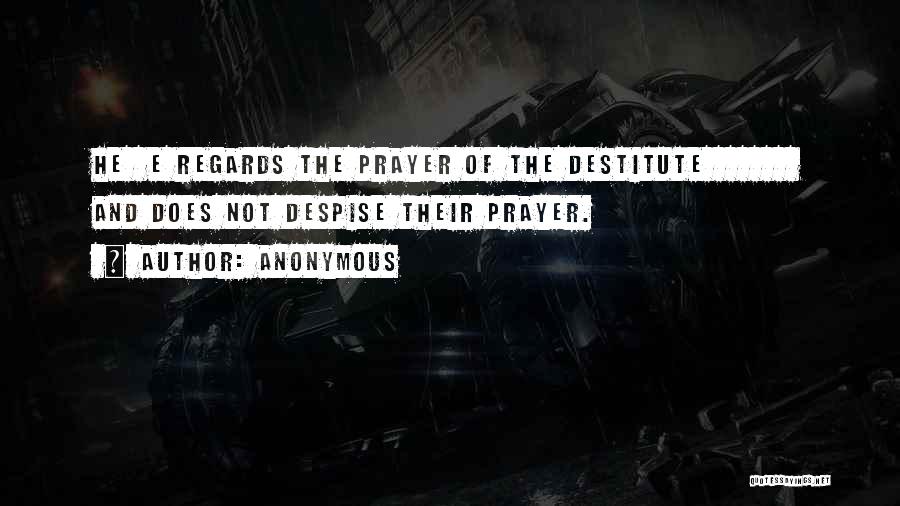 Anonymous Quotes: He E Regards The Prayer Of The Destitute And Does Not Despise Their Prayer.