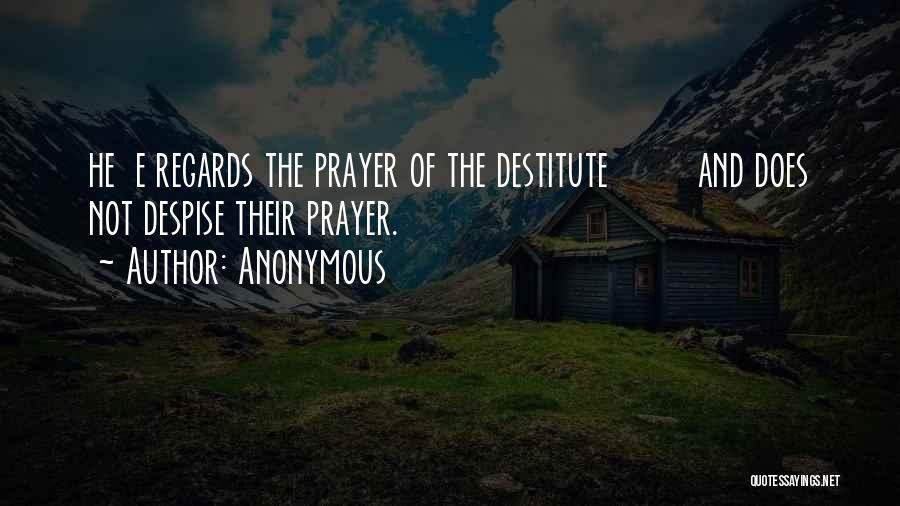 Anonymous Quotes: He E Regards The Prayer Of The Destitute And Does Not Despise Their Prayer.