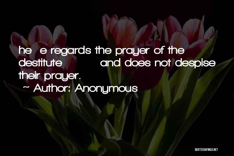 Anonymous Quotes: He E Regards The Prayer Of The Destitute And Does Not Despise Their Prayer.