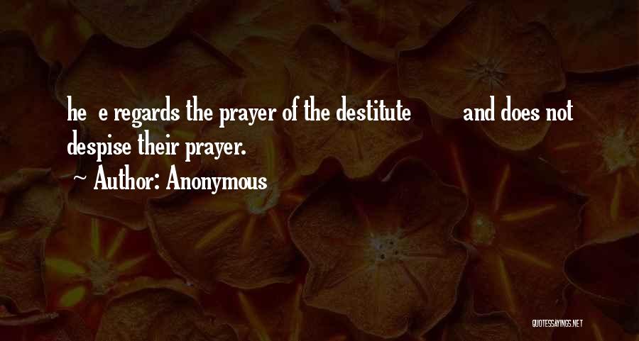 Anonymous Quotes: He E Regards The Prayer Of The Destitute And Does Not Despise Their Prayer.