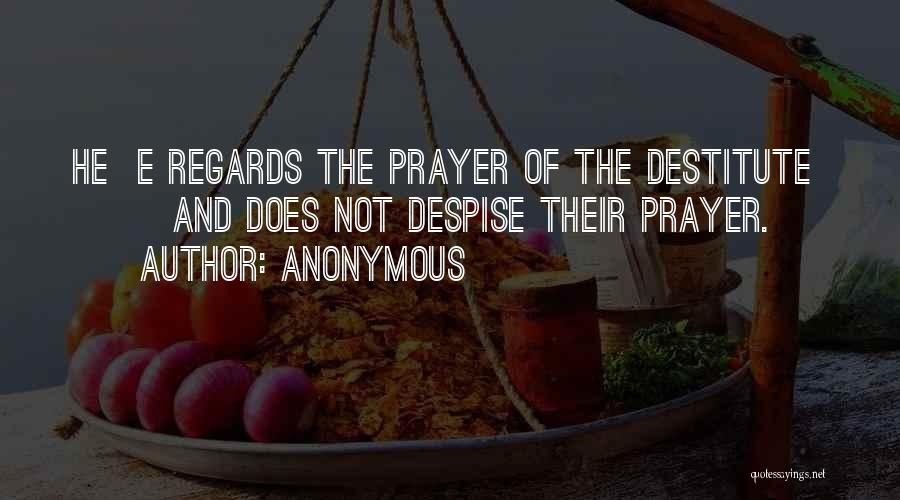 Anonymous Quotes: He E Regards The Prayer Of The Destitute And Does Not Despise Their Prayer.