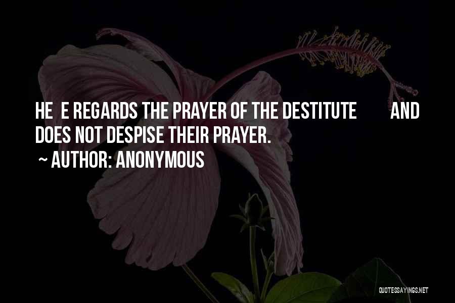 Anonymous Quotes: He E Regards The Prayer Of The Destitute And Does Not Despise Their Prayer.