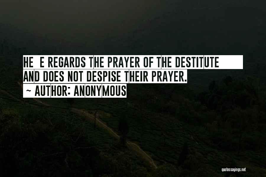 Anonymous Quotes: He E Regards The Prayer Of The Destitute And Does Not Despise Their Prayer.