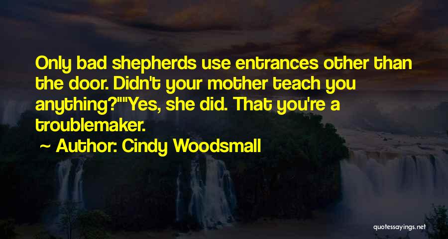 Cindy Woodsmall Quotes: Only Bad Shepherds Use Entrances Other Than The Door. Didn't Your Mother Teach You Anything?yes, She Did. That You're A