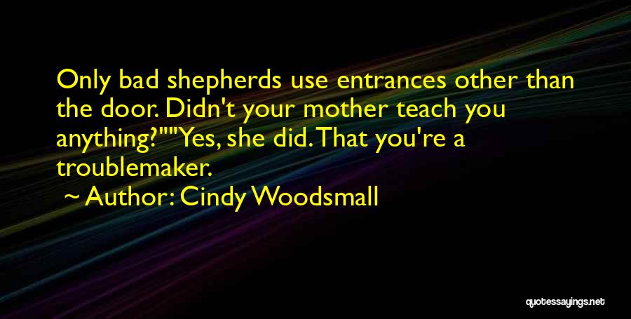 Cindy Woodsmall Quotes: Only Bad Shepherds Use Entrances Other Than The Door. Didn't Your Mother Teach You Anything?yes, She Did. That You're A