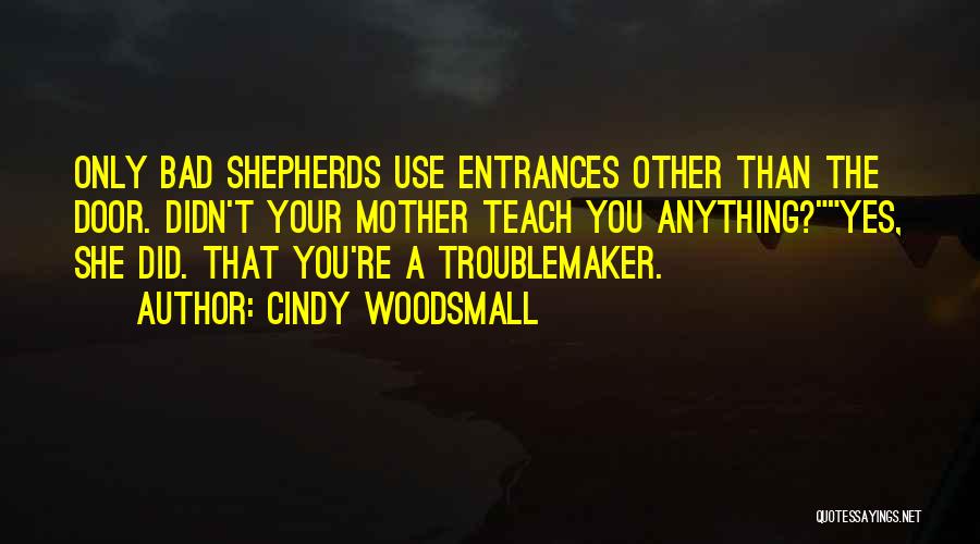 Cindy Woodsmall Quotes: Only Bad Shepherds Use Entrances Other Than The Door. Didn't Your Mother Teach You Anything?yes, She Did. That You're A