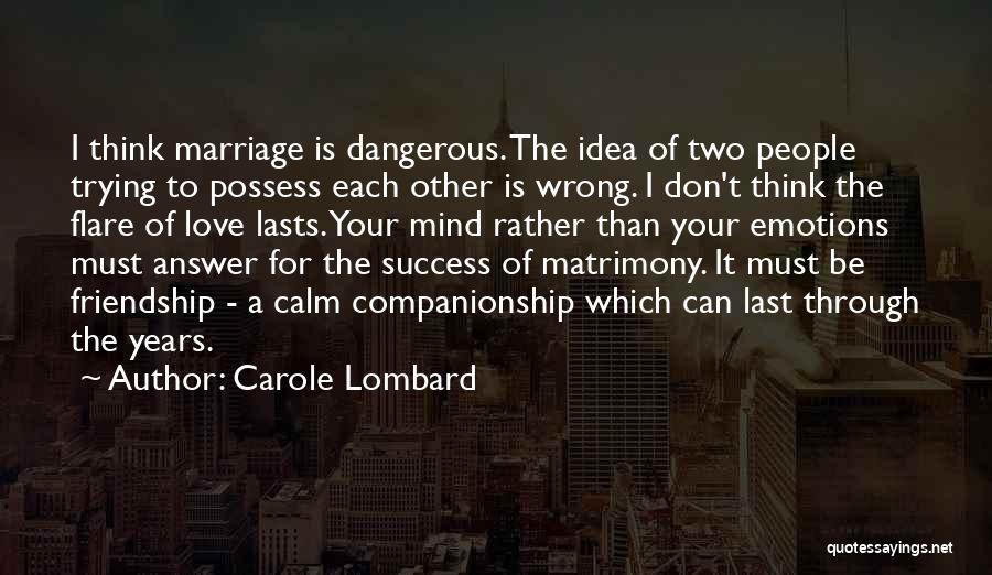 Carole Lombard Quotes: I Think Marriage Is Dangerous. The Idea Of Two People Trying To Possess Each Other Is Wrong. I Don't Think