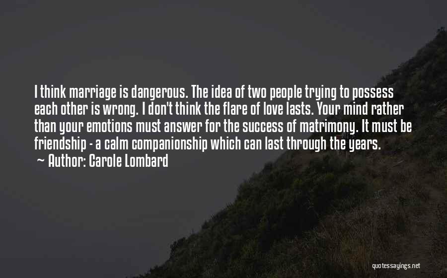 Carole Lombard Quotes: I Think Marriage Is Dangerous. The Idea Of Two People Trying To Possess Each Other Is Wrong. I Don't Think