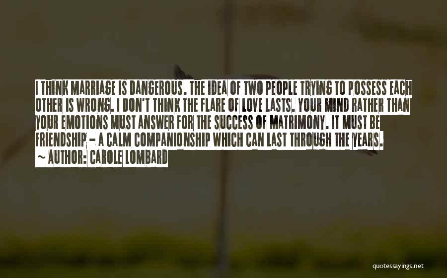 Carole Lombard Quotes: I Think Marriage Is Dangerous. The Idea Of Two People Trying To Possess Each Other Is Wrong. I Don't Think