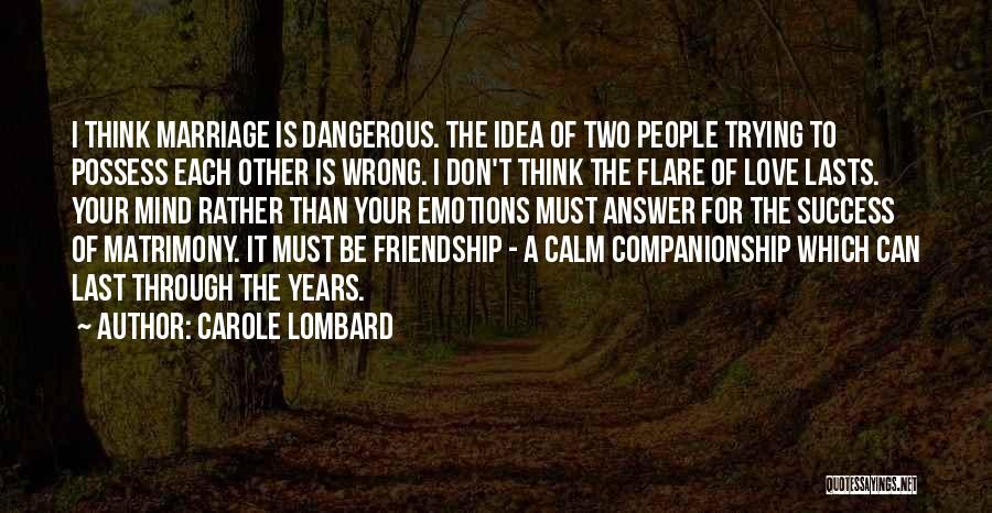 Carole Lombard Quotes: I Think Marriage Is Dangerous. The Idea Of Two People Trying To Possess Each Other Is Wrong. I Don't Think