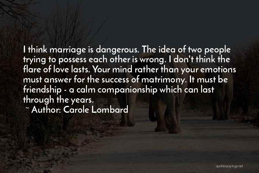 Carole Lombard Quotes: I Think Marriage Is Dangerous. The Idea Of Two People Trying To Possess Each Other Is Wrong. I Don't Think