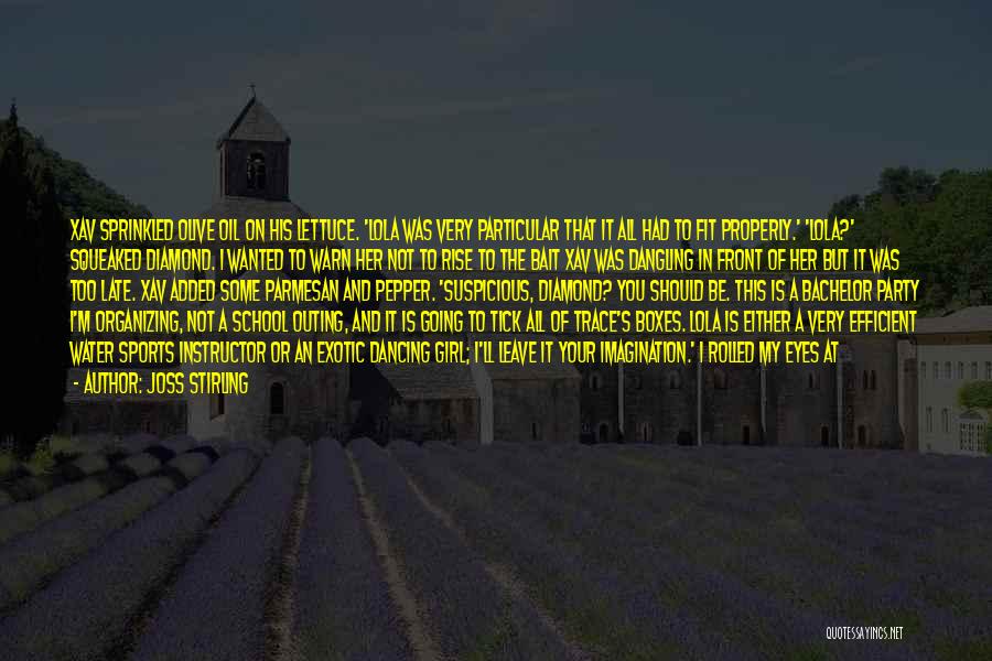 Joss Stirling Quotes: Xav Sprinkled Olive Oil On His Lettuce. 'lola Was Very Particular That It All Had To Fit Properly.' 'lola?' Squeaked