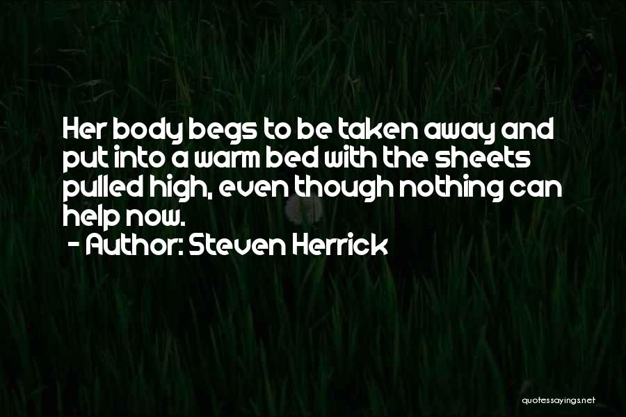 Steven Herrick Quotes: Her Body Begs To Be Taken Away And Put Into A Warm Bed With The Sheets Pulled High, Even Though