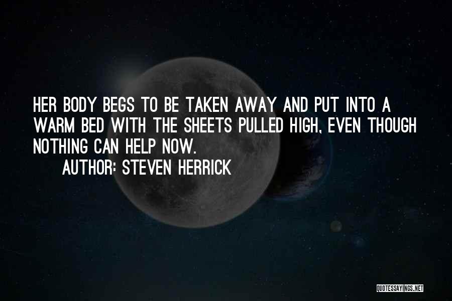 Steven Herrick Quotes: Her Body Begs To Be Taken Away And Put Into A Warm Bed With The Sheets Pulled High, Even Though