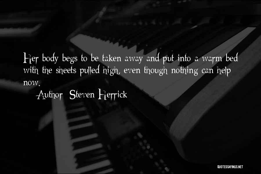 Steven Herrick Quotes: Her Body Begs To Be Taken Away And Put Into A Warm Bed With The Sheets Pulled High, Even Though
