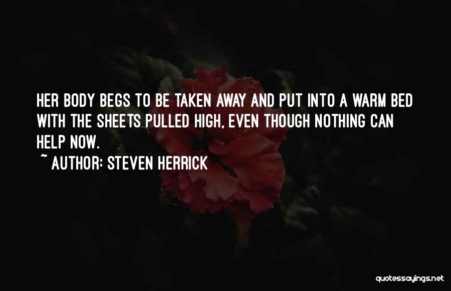 Steven Herrick Quotes: Her Body Begs To Be Taken Away And Put Into A Warm Bed With The Sheets Pulled High, Even Though