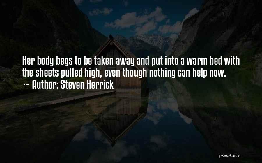 Steven Herrick Quotes: Her Body Begs To Be Taken Away And Put Into A Warm Bed With The Sheets Pulled High, Even Though