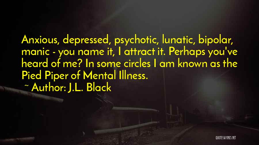 J.L. Black Quotes: Anxious, Depressed, Psychotic, Lunatic, Bipolar, Manic - You Name It, I Attract It. Perhaps You've Heard Of Me? In Some