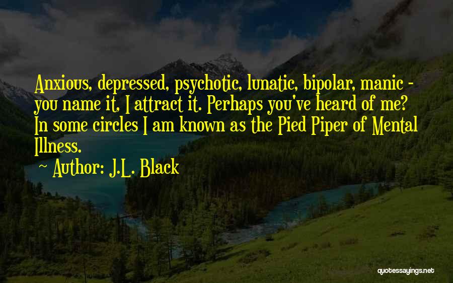 J.L. Black Quotes: Anxious, Depressed, Psychotic, Lunatic, Bipolar, Manic - You Name It, I Attract It. Perhaps You've Heard Of Me? In Some