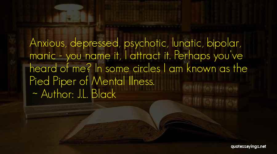 J.L. Black Quotes: Anxious, Depressed, Psychotic, Lunatic, Bipolar, Manic - You Name It, I Attract It. Perhaps You've Heard Of Me? In Some