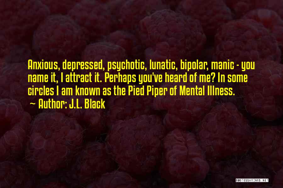 J.L. Black Quotes: Anxious, Depressed, Psychotic, Lunatic, Bipolar, Manic - You Name It, I Attract It. Perhaps You've Heard Of Me? In Some