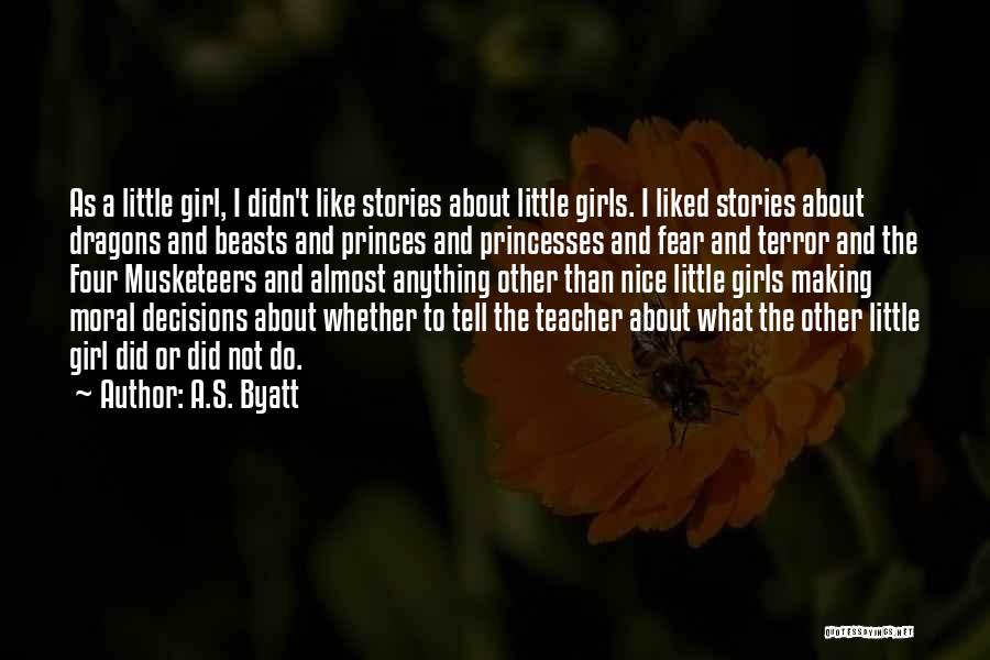 A.S. Byatt Quotes: As A Little Girl, I Didn't Like Stories About Little Girls. I Liked Stories About Dragons And Beasts And Princes