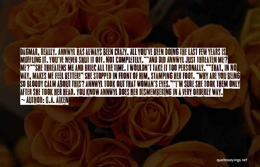 G.A. Aiken Quotes: Dagmar, Really. Annwyl Has Always Been Crazy. All You've Been Doing The Last Few Years Is Muffling It. You've Never