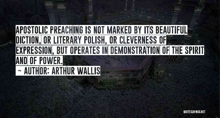 Arthur Wallis Quotes: Apostolic Preaching Is Not Marked By Its Beautiful Diction, Or Literary Polish, Or Cleverness Of Expression, But Operates In Demonstration