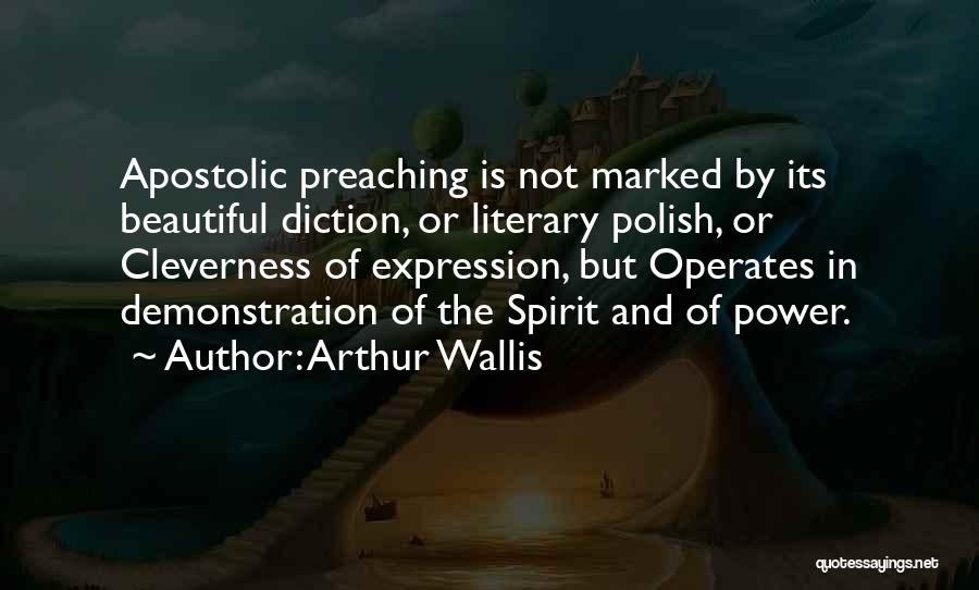 Arthur Wallis Quotes: Apostolic Preaching Is Not Marked By Its Beautiful Diction, Or Literary Polish, Or Cleverness Of Expression, But Operates In Demonstration