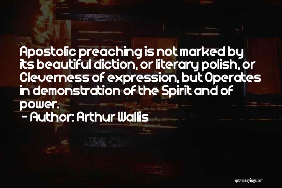 Arthur Wallis Quotes: Apostolic Preaching Is Not Marked By Its Beautiful Diction, Or Literary Polish, Or Cleverness Of Expression, But Operates In Demonstration