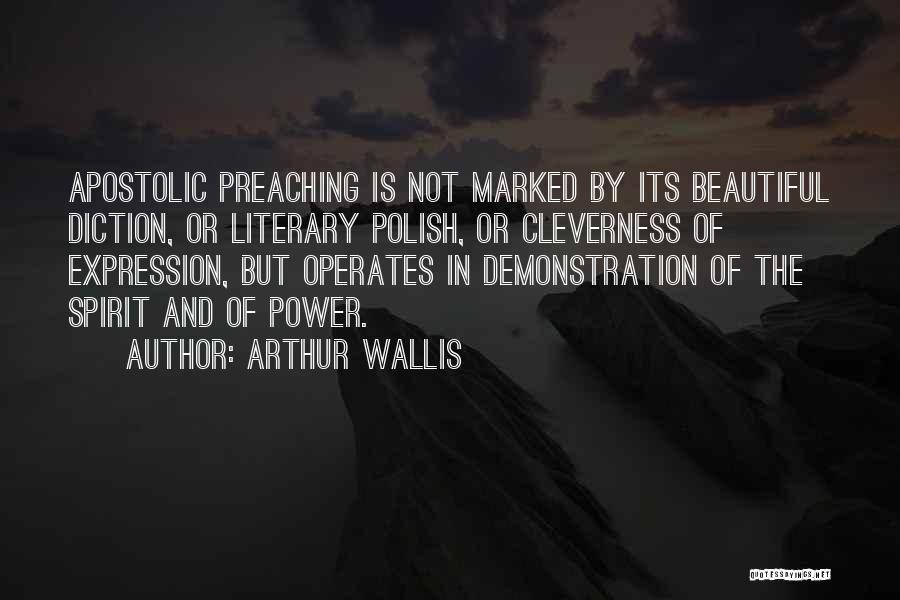 Arthur Wallis Quotes: Apostolic Preaching Is Not Marked By Its Beautiful Diction, Or Literary Polish, Or Cleverness Of Expression, But Operates In Demonstration