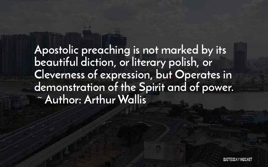 Arthur Wallis Quotes: Apostolic Preaching Is Not Marked By Its Beautiful Diction, Or Literary Polish, Or Cleverness Of Expression, But Operates In Demonstration