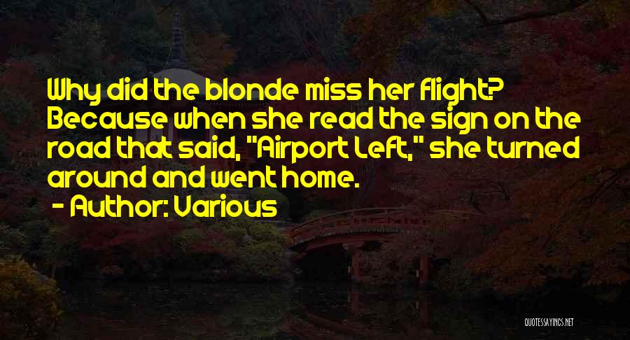 Various Quotes: Why Did The Blonde Miss Her Flight? Because When She Read The Sign On The Road That Said, Airport Left,