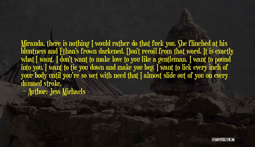 Jess Michaels Quotes: Miranda, There Is Nothing I Would Rather Do That Fuck You. She Flinched At His Bluntness And Ethan's Frown Darkened.