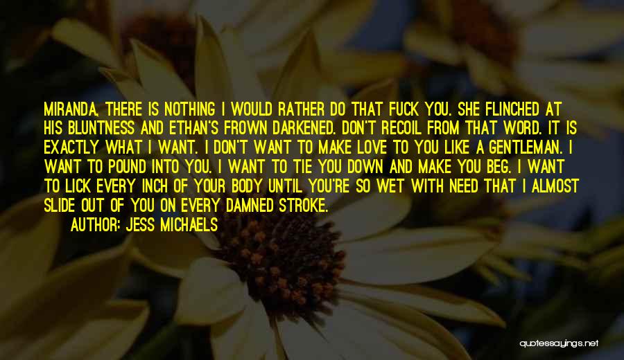 Jess Michaels Quotes: Miranda, There Is Nothing I Would Rather Do That Fuck You. She Flinched At His Bluntness And Ethan's Frown Darkened.