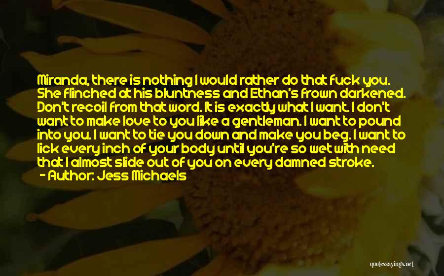 Jess Michaels Quotes: Miranda, There Is Nothing I Would Rather Do That Fuck You. She Flinched At His Bluntness And Ethan's Frown Darkened.