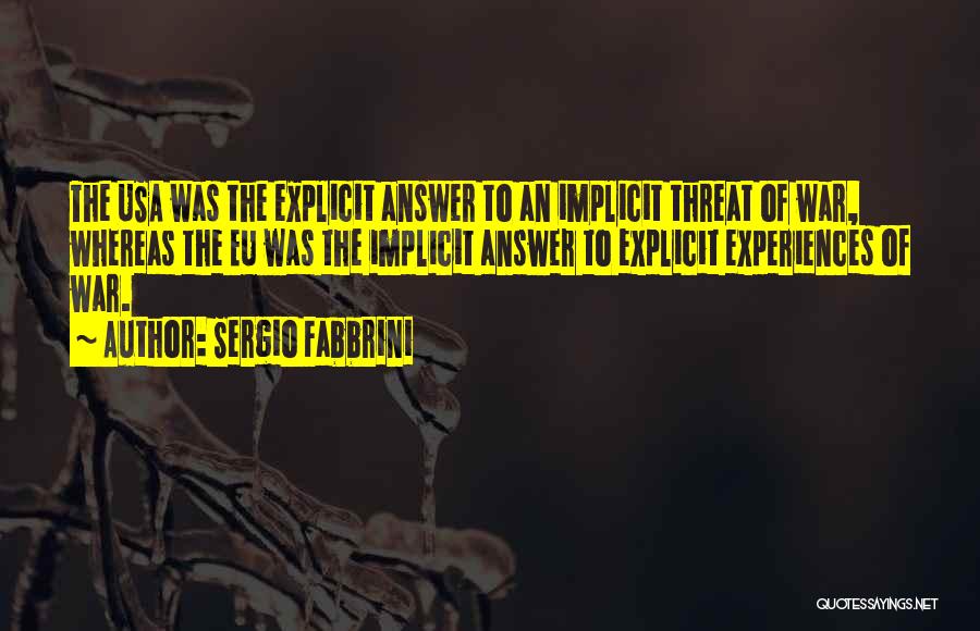Sergio Fabbrini Quotes: The Usa Was The Explicit Answer To An Implicit Threat Of War, Whereas The Eu Was The Implicit Answer To