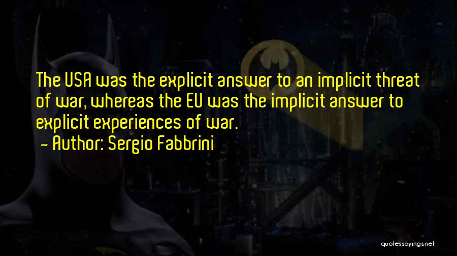 Sergio Fabbrini Quotes: The Usa Was The Explicit Answer To An Implicit Threat Of War, Whereas The Eu Was The Implicit Answer To