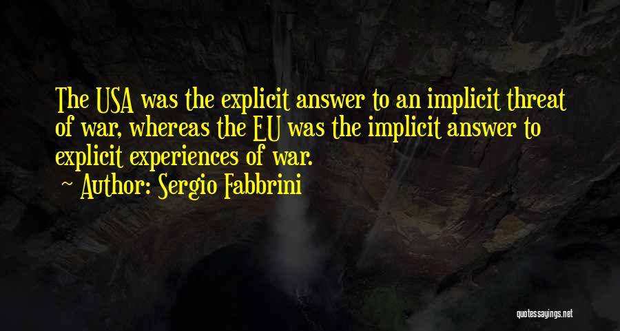 Sergio Fabbrini Quotes: The Usa Was The Explicit Answer To An Implicit Threat Of War, Whereas The Eu Was The Implicit Answer To